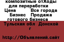 композитные отХоды для переработки  › Цена ­ 100 - Все города Бизнес » Продажа готового бизнеса   . Тульская обл.,Донской г.